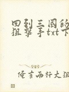 回到三国的特种狙击手txt下载