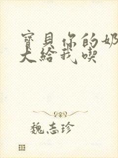 宝贝你的奶可真大给我吃