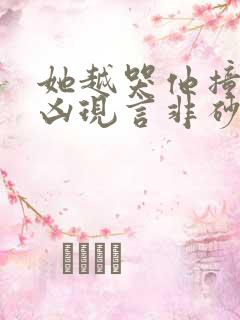 她越哭他撞得越凶现言非砂