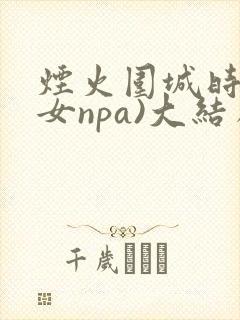 烟火围城时(父女npa)大结局