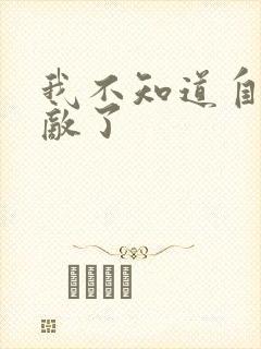 我不知道自己无敌了