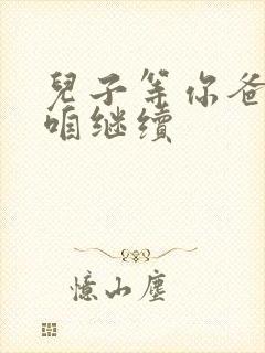 儿子等你爸走了咱继续