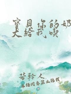 宝贝你的奶可真大给我吃