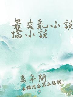 最爽乱小说录目伦小说