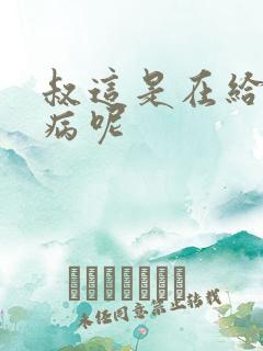 叔这是在给你治病呢