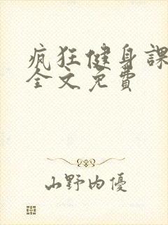 疯狂健身课李欣全文免费