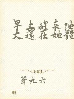 早上醒来他的巨大还在她体内