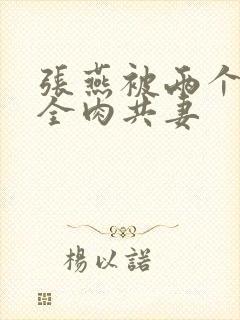 张燕被两个局长全肉共妻