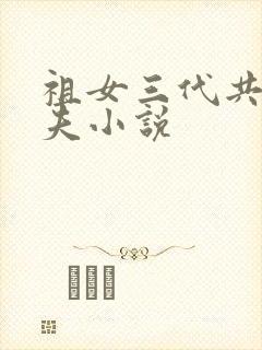 祖女三代共侍一夫小说