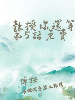 教授你还等什么第5话免费