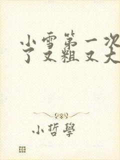 小雪第一次尝到了又粗又大视频