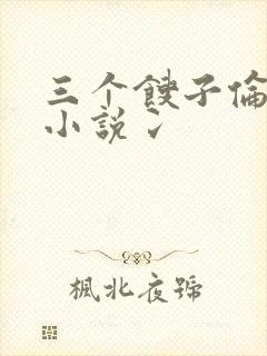 三个馊子伦着玩小说冫