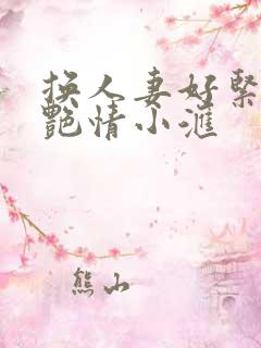 换人妻好紧4P艳情小汇