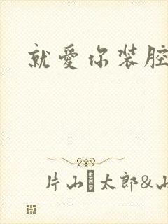 就爱你装腔作势