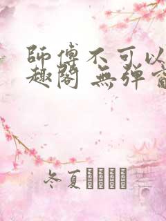 师傅不可以 笔趣阁 无弹窗