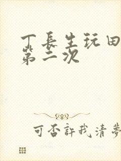 丁长生玩田清茹第二次