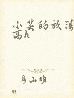 小芸的放荡日记高h