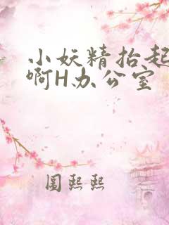 小妖精抬起臀嗯啊H办公室