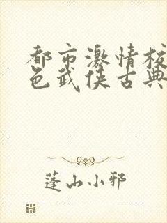 都市激情校园春色武侠古典