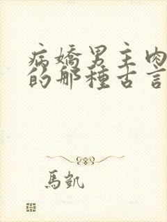 病娇男主肉超多的那种古言