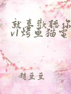 就喜欢听你叫1v1烤鱼猫电视剧