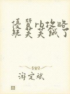 优质rb攻略系统芙芙饿了寀小菜