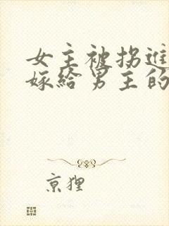 女主被拐进山里嫁给男主的小说