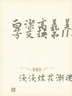 白洁高义美红美芳交换第11部分