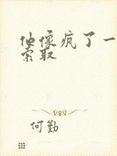 他像疯了一样的索取