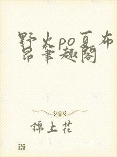 野火po夏布多昂笔趣阁