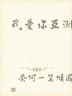 我爱你亚洲妹