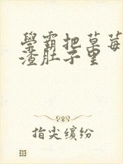 学霸把草莓放学渣肚子里