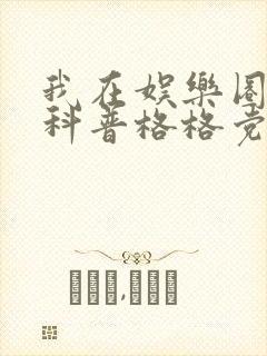 我在娱乐圈搞硬科普格格党