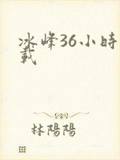 冰峰36小时下载