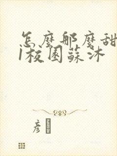 怎么那么甜1v1校园苏沐