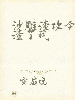 沙雕渣攻今天又渣了我