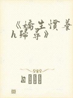 《娇生惯养4ph归寻》