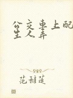 公交车上配合陌生人弄