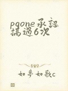 pgone承认搞过6次