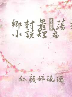 乡村最婬荡交换小说短篇