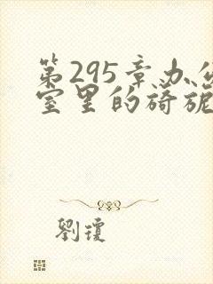 第295章办公室里的旖旎