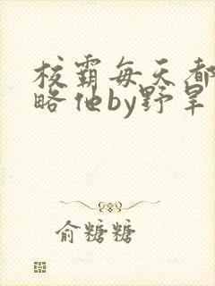 校霸每天都想攻略他by野旱烟