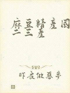 麻豆精产国品一二三产