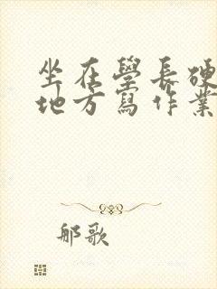 坐在学长硬硬的地方写作业