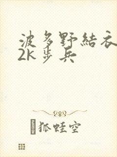 波多野结衣ed2k步兵