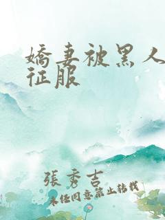 娇妻被黑人下药征服