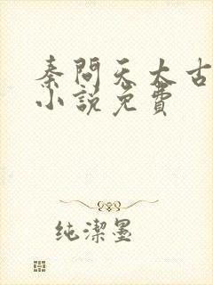 秦问天太古神王小说免费