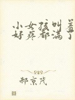 小女孩叫着好大好疼都满了