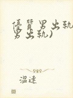 优质男出轨h(男出轨)