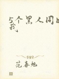 5个黑人同时玩我